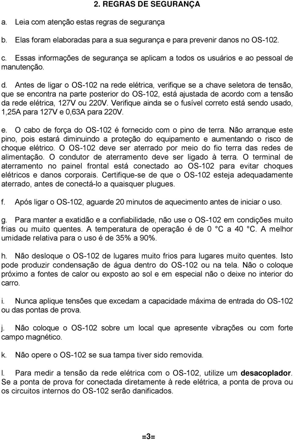 Verifique ainda se o fusível correto está sendo usado, 1,25A para 127V e 0,63A para 220V. e. O cabo de força do OS-102 é fornecido com o pino de terra.