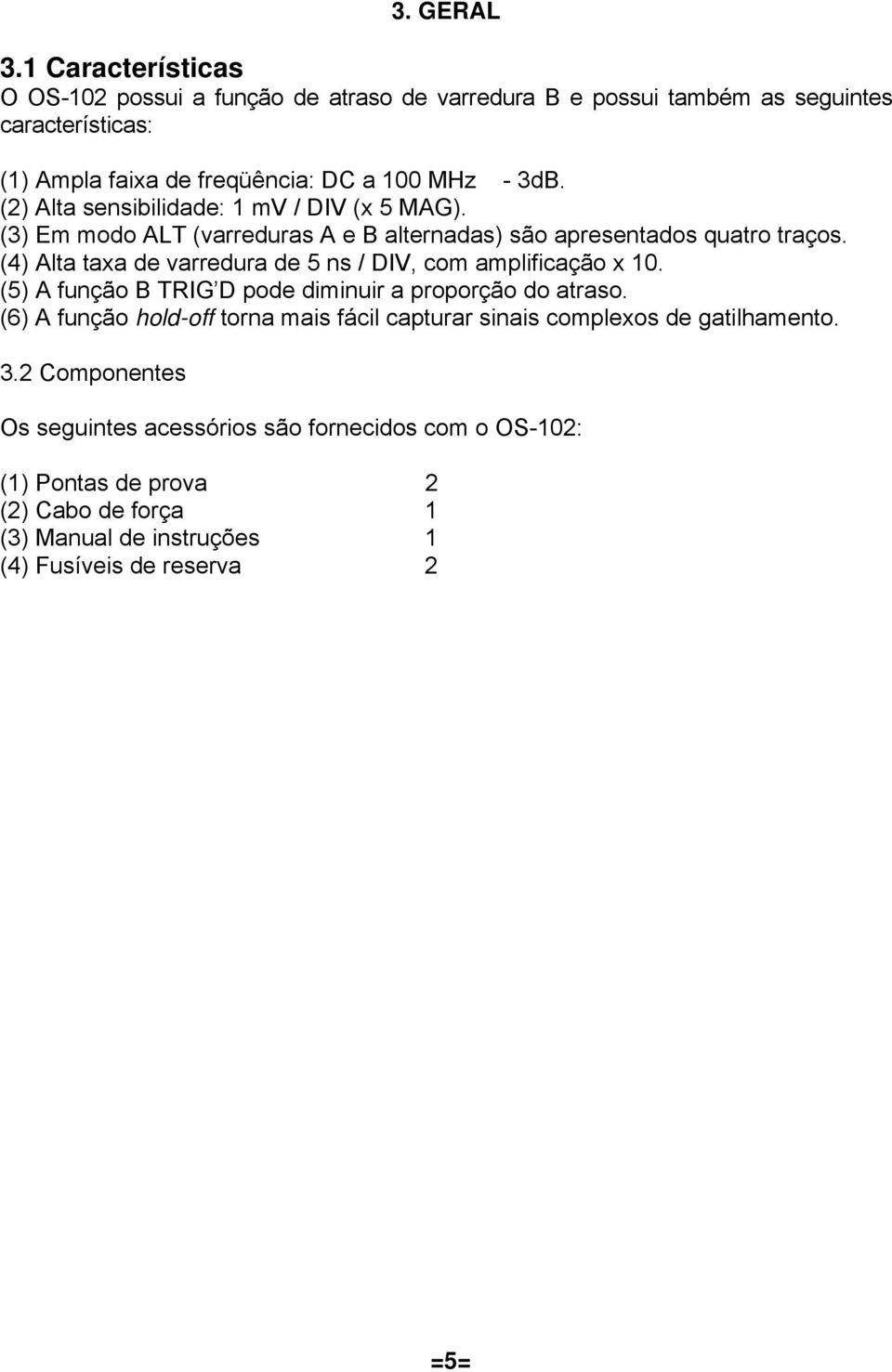 (2) Alta sensibilidade: 1 mv / DIV (x 5 MAG). (3) Em modo ALT (varreduras A e B alternadas) são apresentados quatro traços.