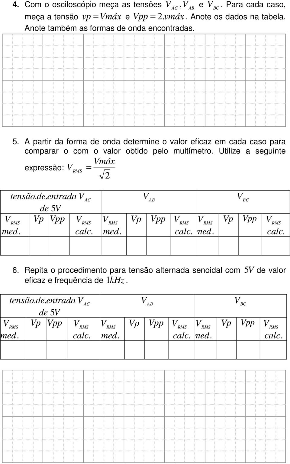 Utilize a seguinte expressão: Vmáx V = 2 tensão. de. entrada V AC de 5 V V Vp Vpp V med. calc. V med. V V AB BC Vp Vpp V V calc. med. Vp Vpp V calc. 6.