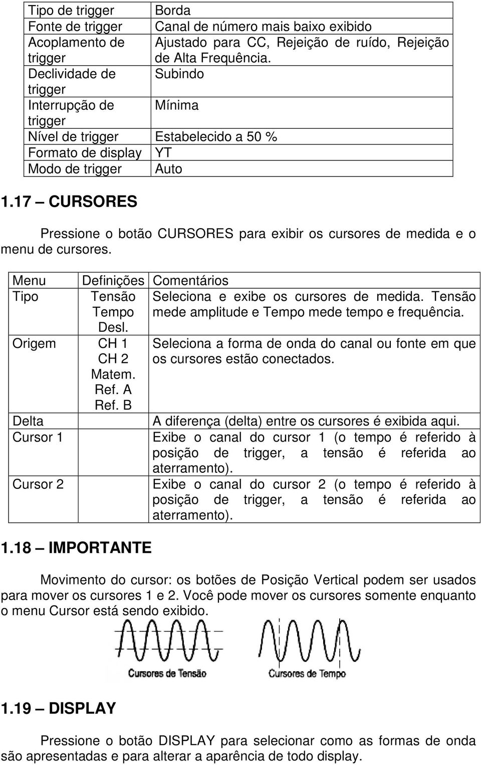 17 CURSORES Pressione o botão CURSORES para exibir os cursores de medida e o menu de cursores. Menu Tipo Origem CH 1 CH 2 Matem. Ref. A Ref. B Delta Cursor 1 Cursor 2 1.