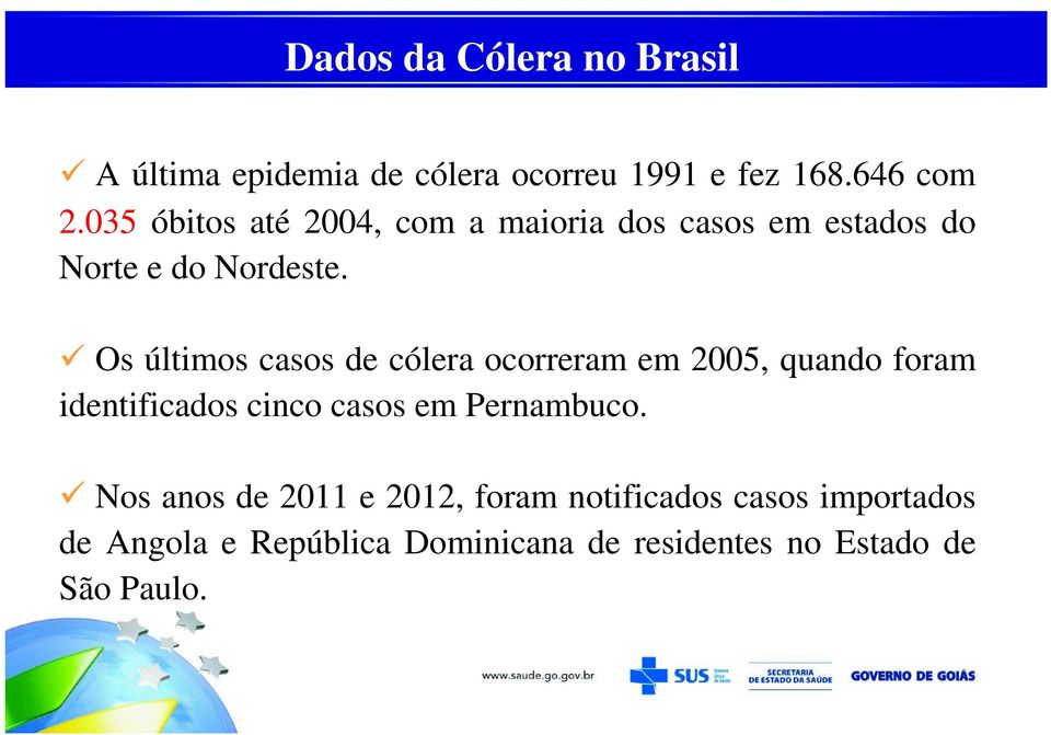 Os últimos casos de cólera ocorreram em 2005, quando foram identificados cinco casos em Pernambuco.