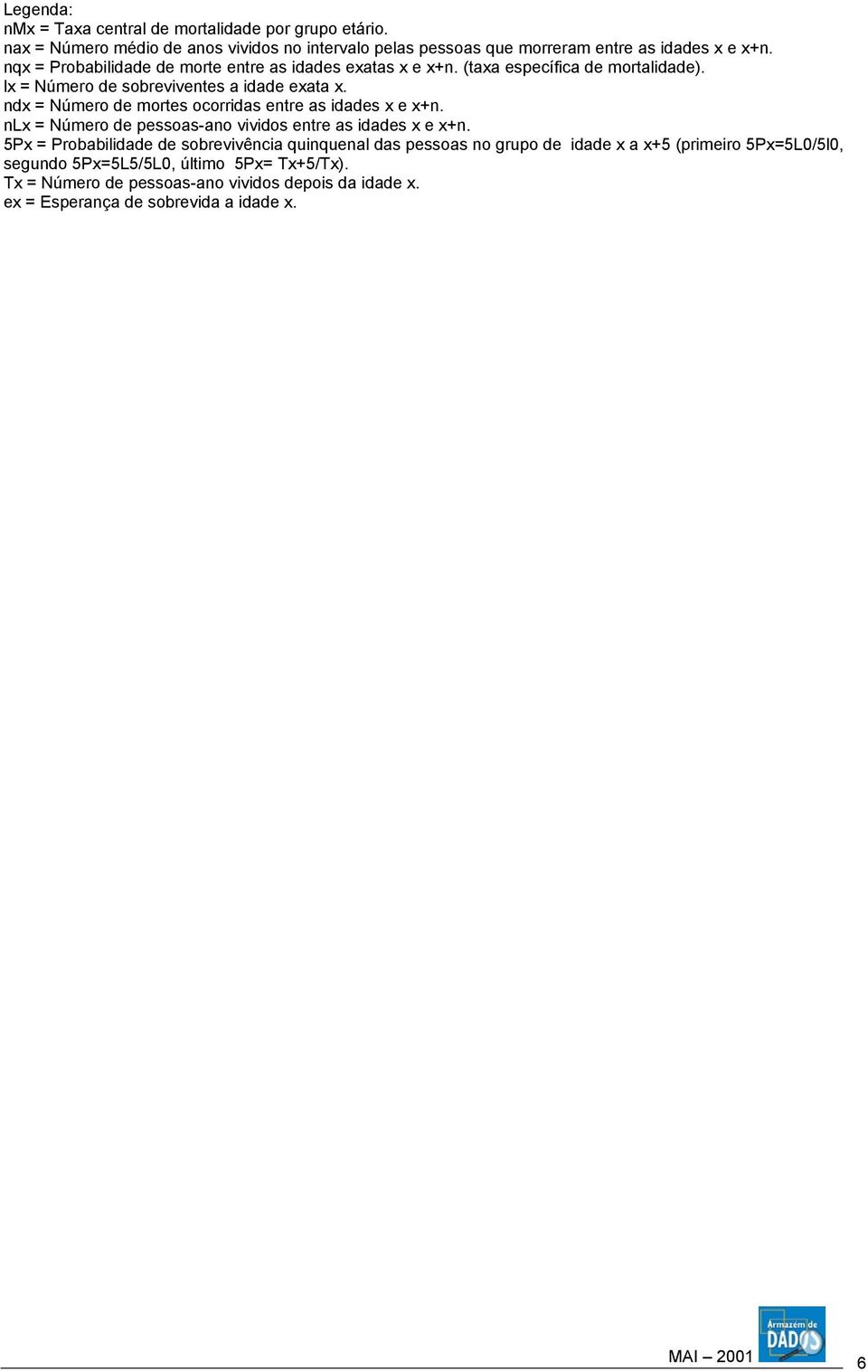 ndx = Número de mortes ocorridas entre as idades x e x+n. nlx = Número de pessoas-ano vividos entre as idades x e x+n.