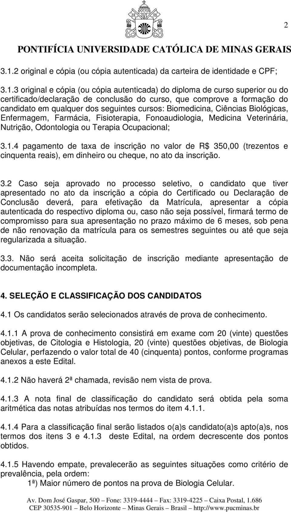 3 original e cópia (ou cópia autenticada) do diploma de curso superior ou do certificado/declaração de conclusão do curso, que comprove a formação do candidato em qualquer dos seguintes cursos: