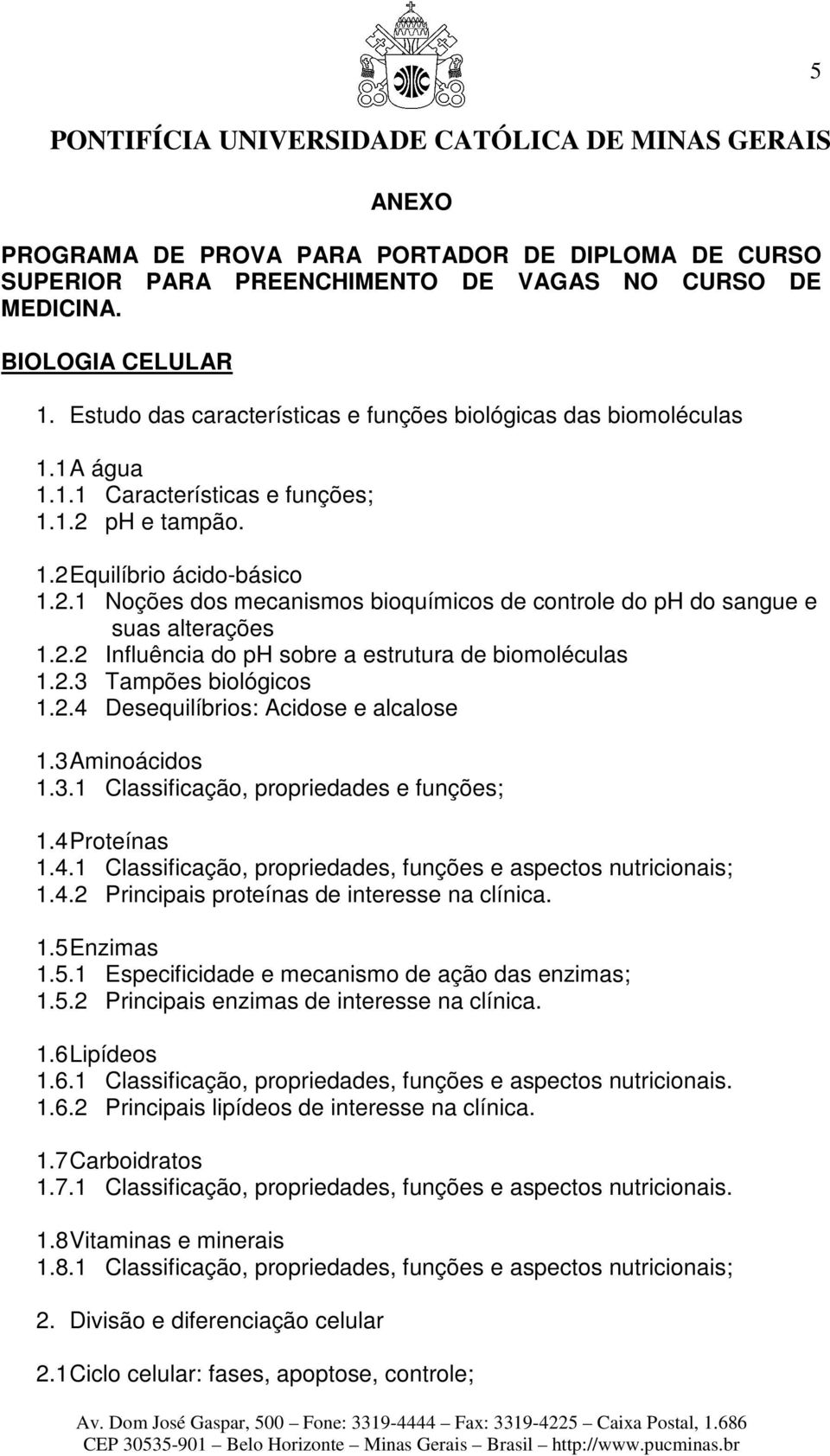 2.2 Influência do ph sobre a estrutura de biomoléculas 1.2.3 Tampões biológicos 1.2.4 Desequilíbrios: Acidose e alcalose 1.3 Aminoácidos 1.3.1 Classificação, propriedades e funções; 1.4 Proteínas 1.4.1 Classificação, propriedades, funções e aspectos nutricionais; 1.