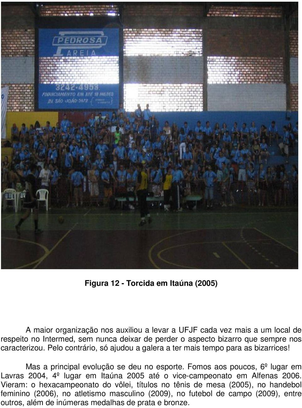 Fomos aos poucos, 6º lugar em Lavras 2004, 4º lugar em Itaúna 2005 até o vice-campeonato em Alfenas 2006.