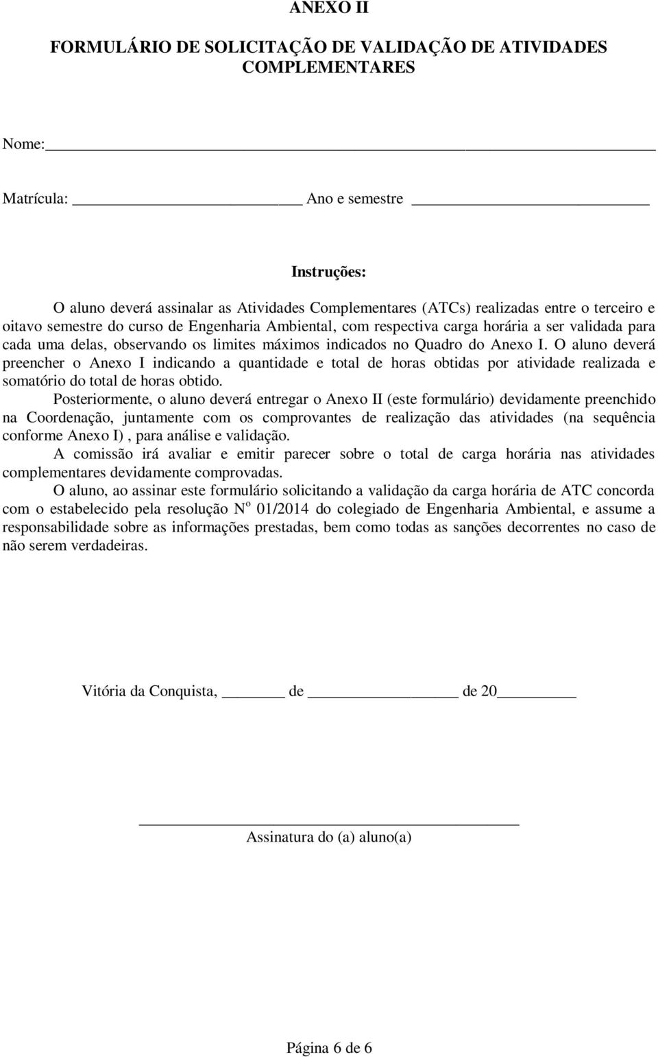 O aluno deverá preencher o Anexo I indicando a quantidade e total de horas obtidas por atividade realizada e somatório do total de horas obtido.