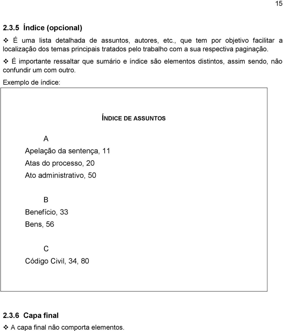 É importante ressaltar que sumário e índice são elementos distintos, assim sendo, não confundir um com outro.