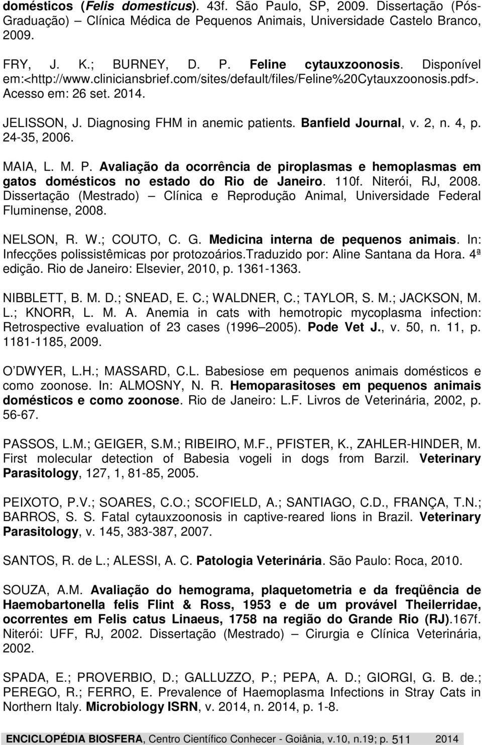 4, p. 24-35, 2006. MAIA, L. M. P. Avaliação da ocorrência de piroplasmas e hemoplasmas em gatos domésticos no estado do Rio de Janeiro. 110f. Niterói, RJ, 2008.