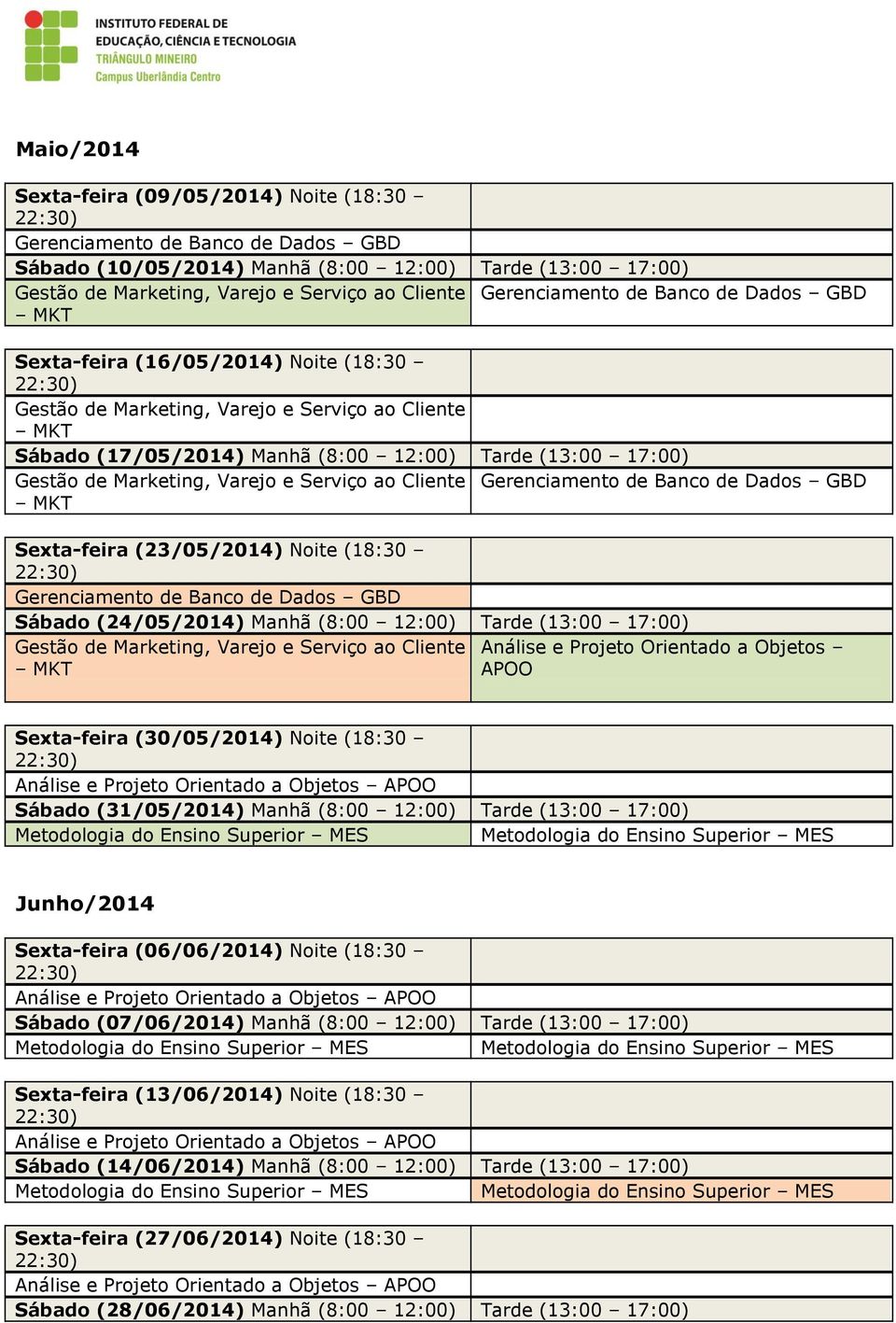 Sábado (24/05/2014) Manhã (8:00 12:00) Tarde (13:00 17:00) Gestão de Marketing, Varejo e Serviço ao Cliente Análise e Projeto Orientado a Objetos APOO Sexta-feira (30/05/2014) Noite (18:30 Sábado