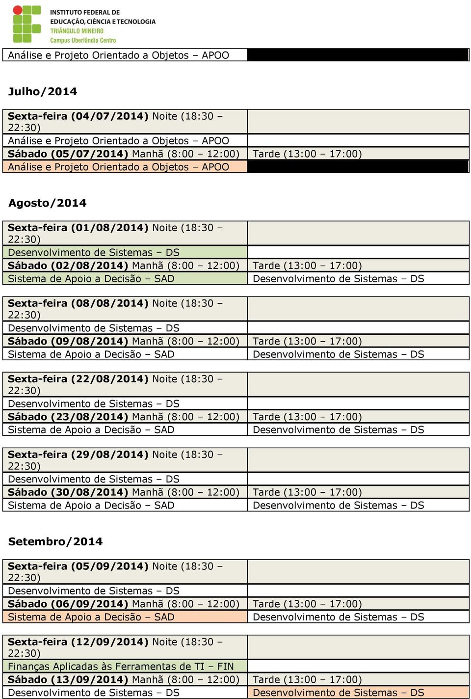 (8:00 12:00) Tarde (13:00 17:00) Sexta-feira (29/08/2014) Noite (18:30 Sábado (30/08/2014) Manhã (8:00 12:00) Tarde (13:00 17:00) Setembro/2014 Sexta-feira (05/09/2014) Noite (18:30 Sábado