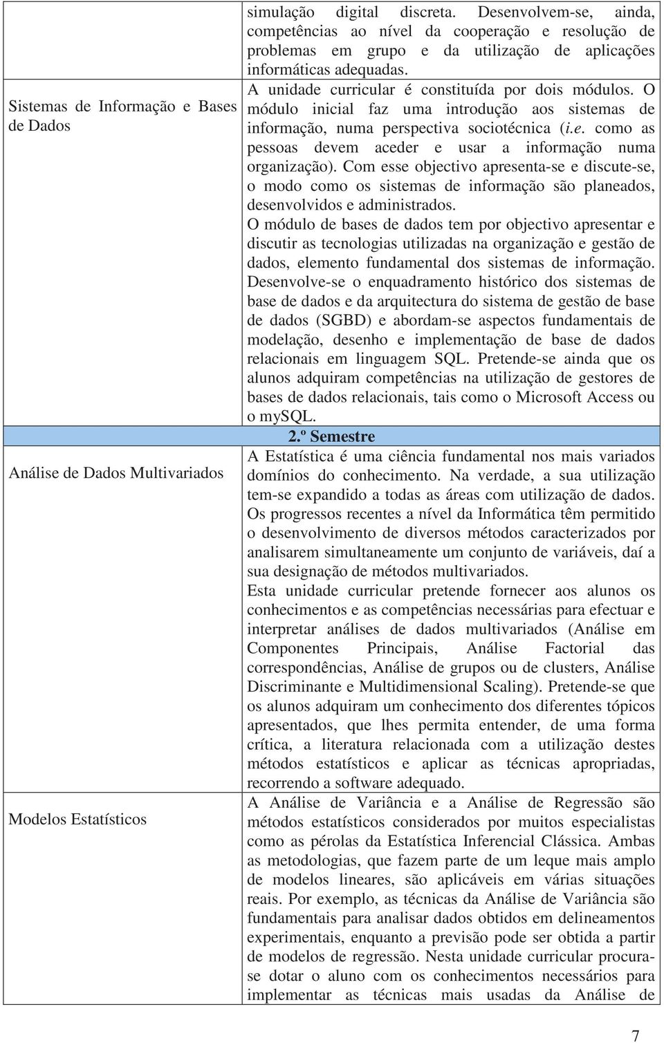 O módulo inicial faz uma introdução aos sistemas de informação, numa perspectiva sociotécnica (i.e. como as pessoas devem aceder e usar a informação numa organização).