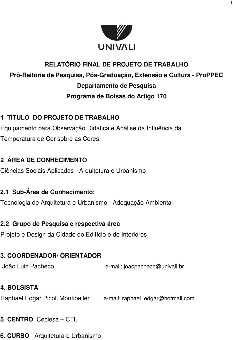 1 Sub-Área de Conhecimento: Tecnologia de Arquitetura e Urbanismo - Adequação Ambiental 2.2 Grupo de Pesquisa e respectiva área Projeto e Design da Cidade do Edifício e de Interiores 3.