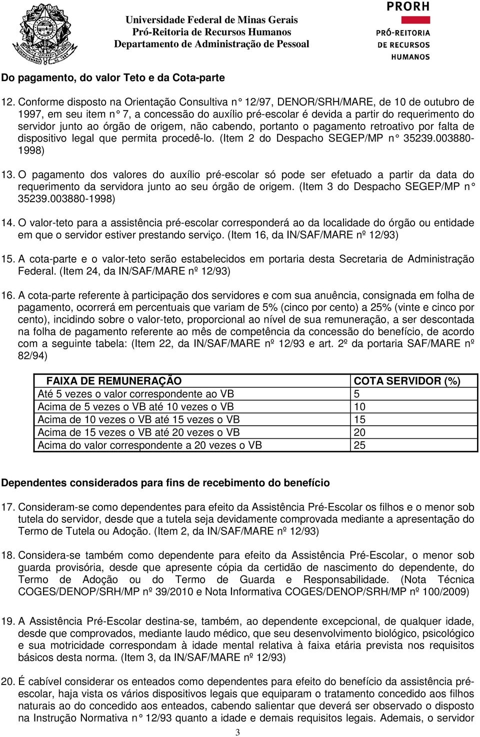 ao órgão de origem, não cabendo, portanto o pagamento retroativo por falta de dispositivo legal que permita procedê-lo. (Item 2 do Despacho SEGEP/MP n 35239.003880-1998) 13.