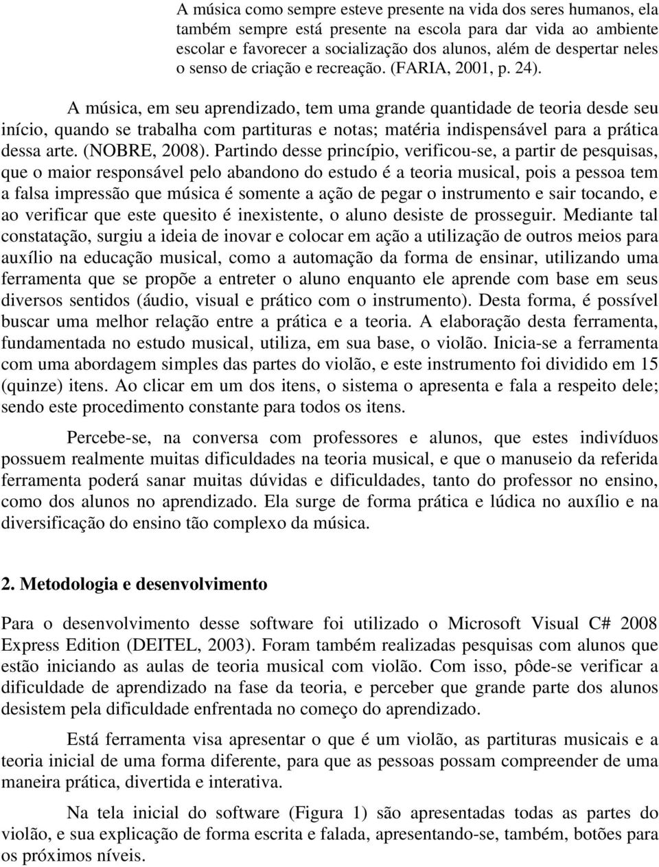 A música, em seu aprendizado, tem uma grande quantidade de teoria desde seu início, quando se trabalha com partituras e notas; matéria indispensável para a prática dessa arte. (NOBRE, 2008).