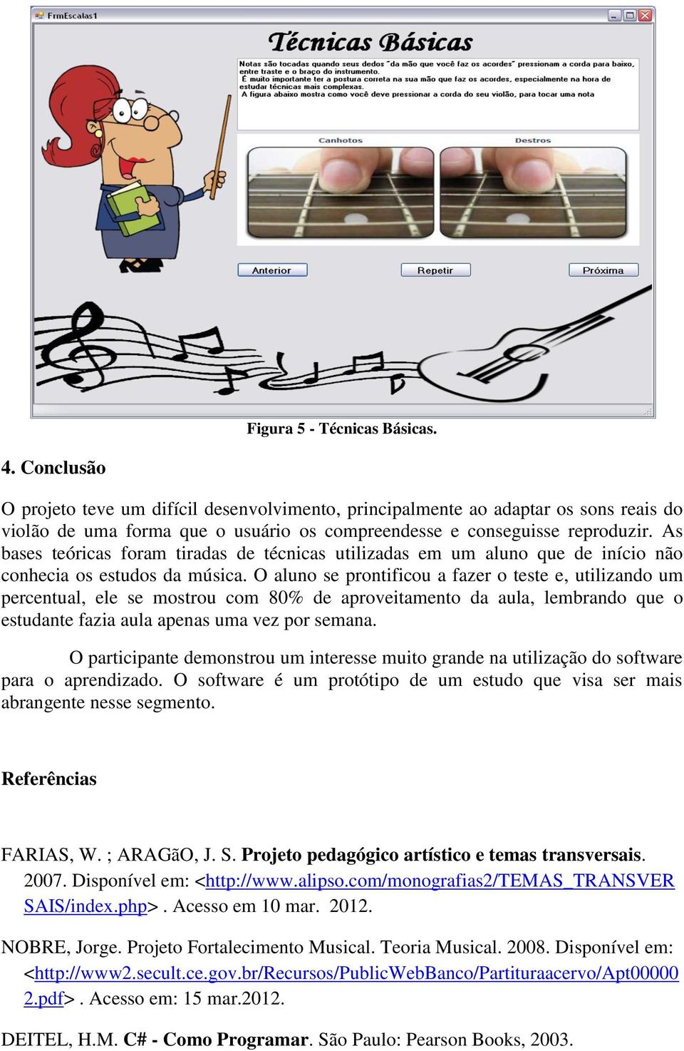 As bases teóricas foram tiradas de técnicas utilizadas em um aluno que de início não conhecia os estudos da música.