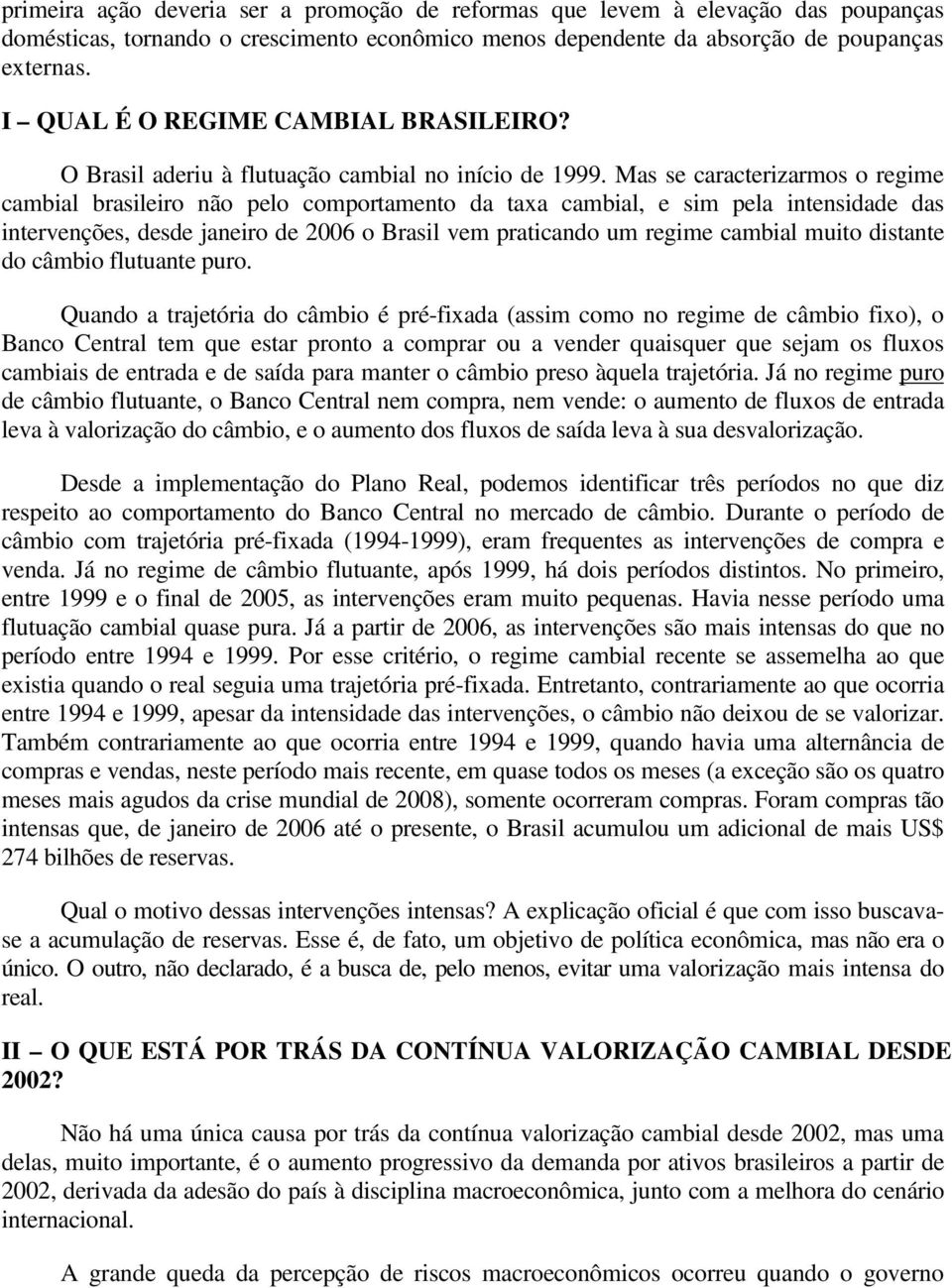 Mas se caracterizarmos o regime cambial brasileiro não pelo comportamento da taxa cambial, e sim pela intensidade das intervenções, desde janeiro de 2006 o Brasil vem praticando um regime cambial