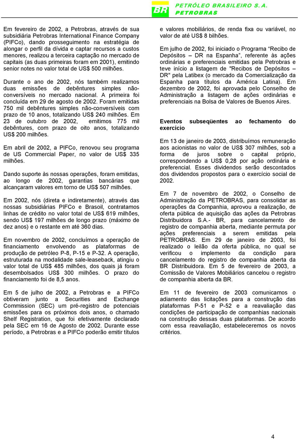 Durante o ano de 2002, nós também realizamos duas emissões de debêntures simples nãoconversíveis no mercado nacional. A primeira foi concluída em 29 de agosto de 2002.