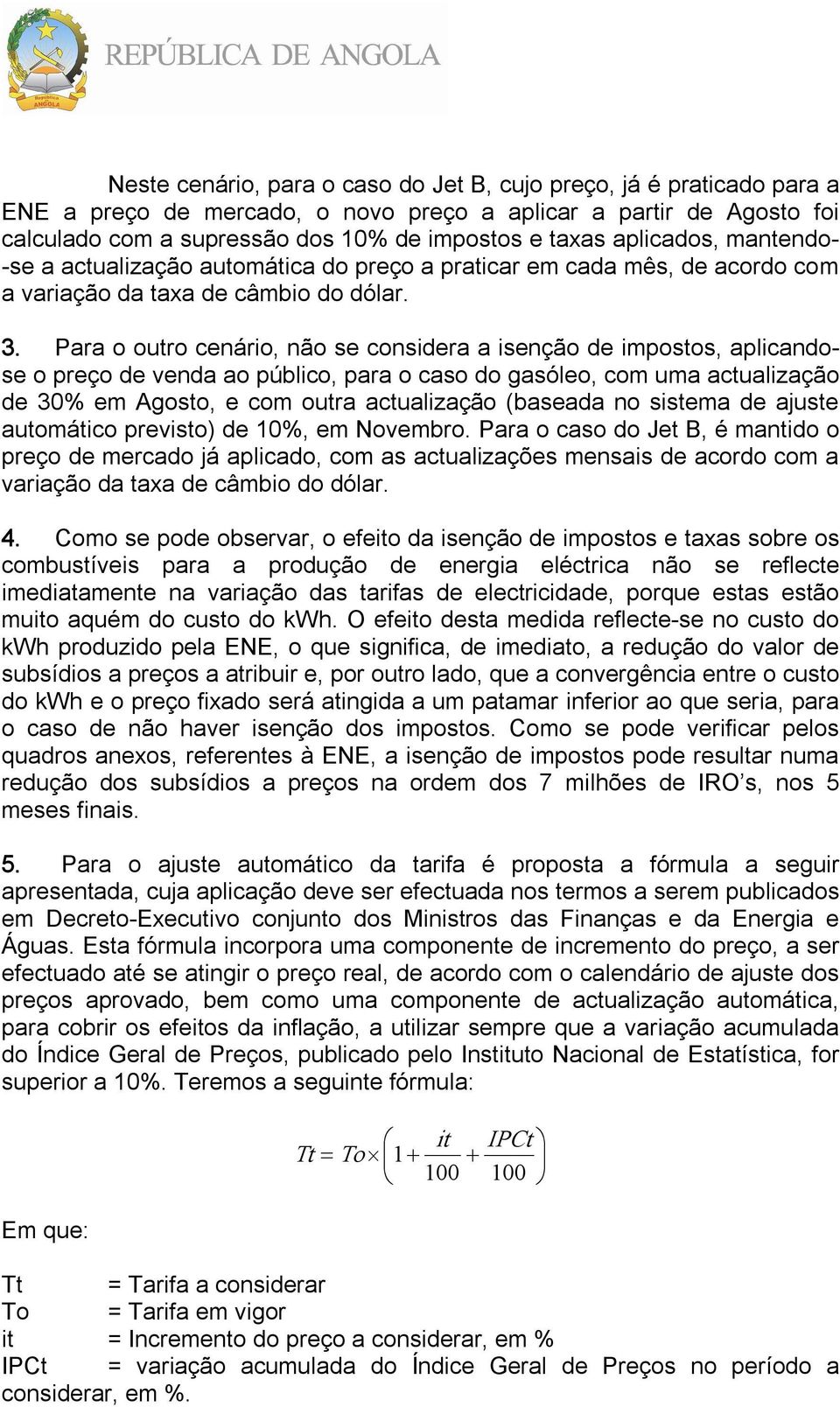 Para o outro cenário, não se considera a isenção de impostos, aplicandose o preço de venda ao público, para o caso do gasóleo, com uma actualização de 30% em Agosto, e com outra actualização (baseada