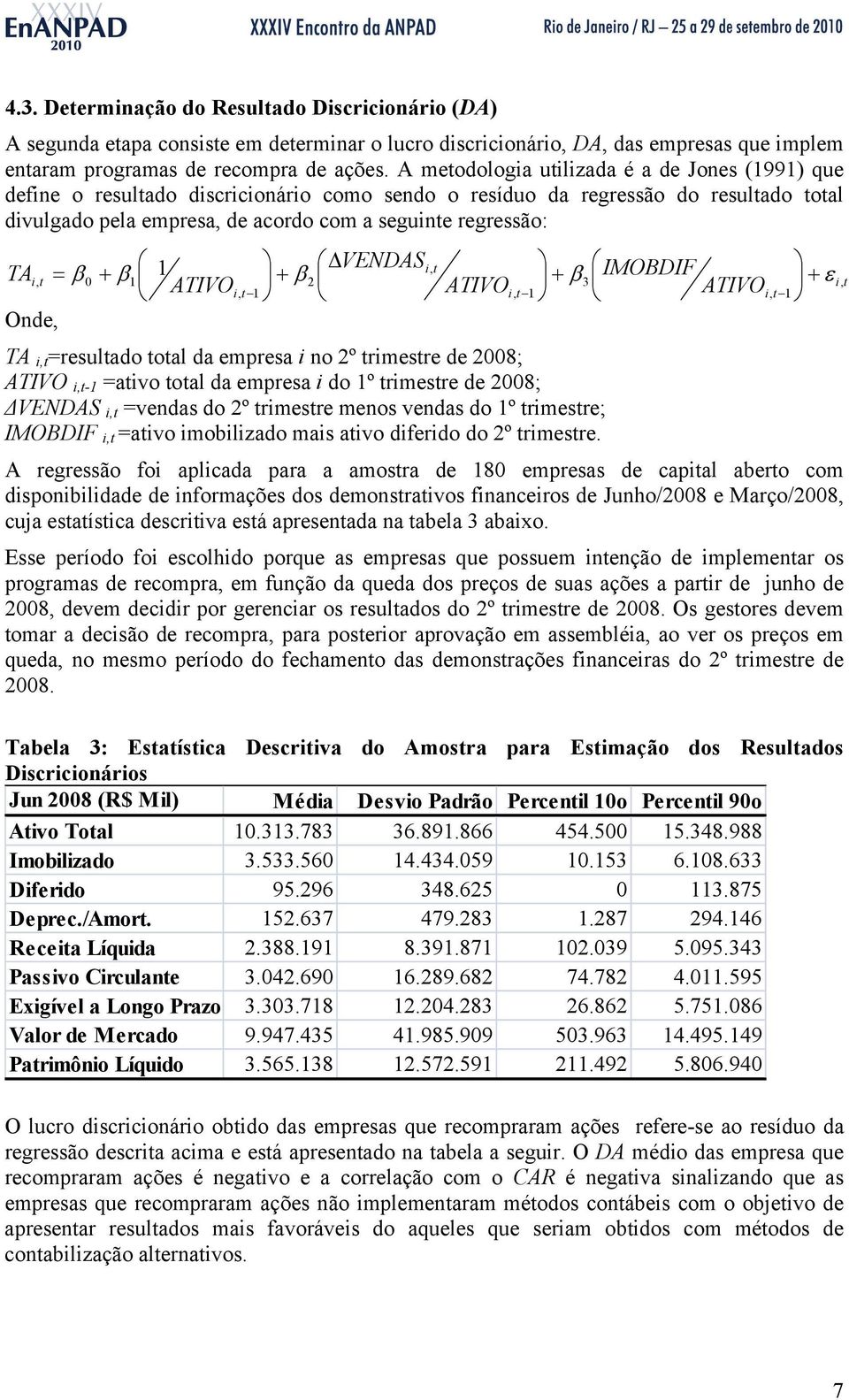 IMOBDIF, t = β 0 + β1 + Onde, 1, t ATIVO + β 2 t t ATIVO + β 3 t ATIVO ε,, 1, 1, t 1 TA,t =resultado total da empresa no 2º trmestre de 2008; ATIVO,t-1 =atvo total da empresa do 1º trmestre de 2008;