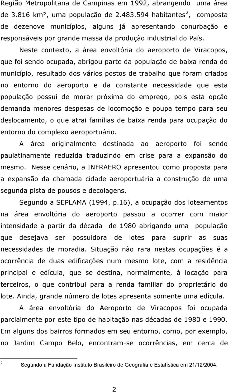 Neste contexto, a área envoltória do aeroporto de Viracopos, que foi sendo ocupada, abrigou parte da população de baixa renda do município, resultado dos vários postos de trabalho que foram criados