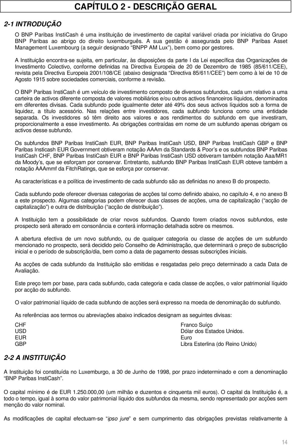 A Instituição encontra-se sujeita, em particular, às disposições da parte I da Lei específica das Organizações de Investimento Colectivo, conforme definidas na Directiva Europeia de 20 de Dezembro de