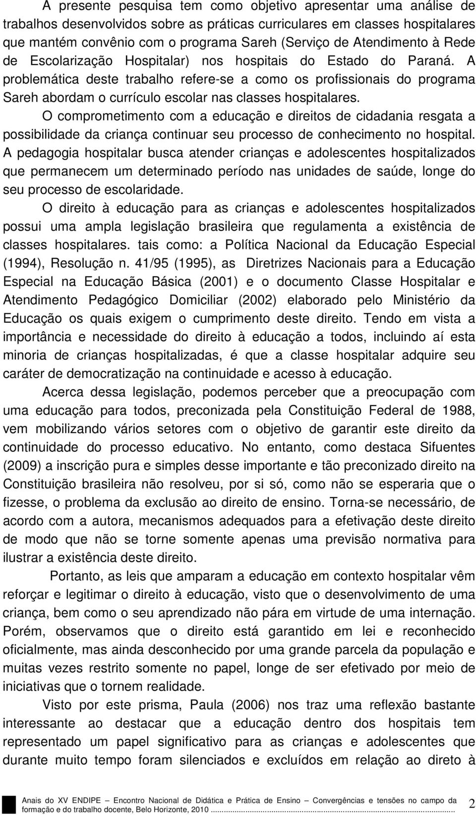 A problemática deste trabalho refere-se a como os profissionais do programa Sareh abordam o currículo escolar nas classes hospitalares.