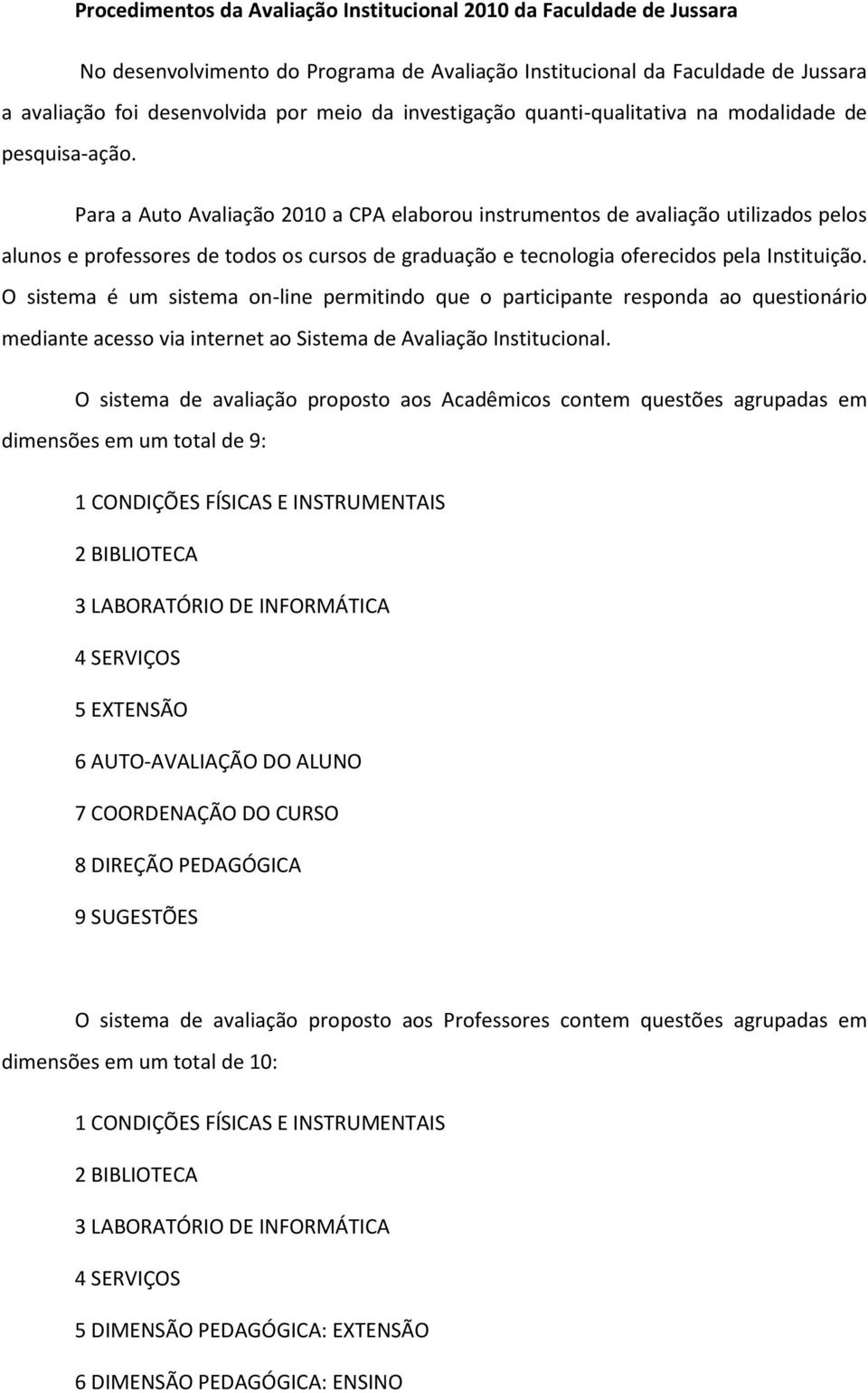 Para a Auto Avaliação 2010 a CPA elaborou instrumentos de avaliação utilizados pelos alunos e professores de todos os cursos de graduação e tecnologia oferecidos pela Instituição.