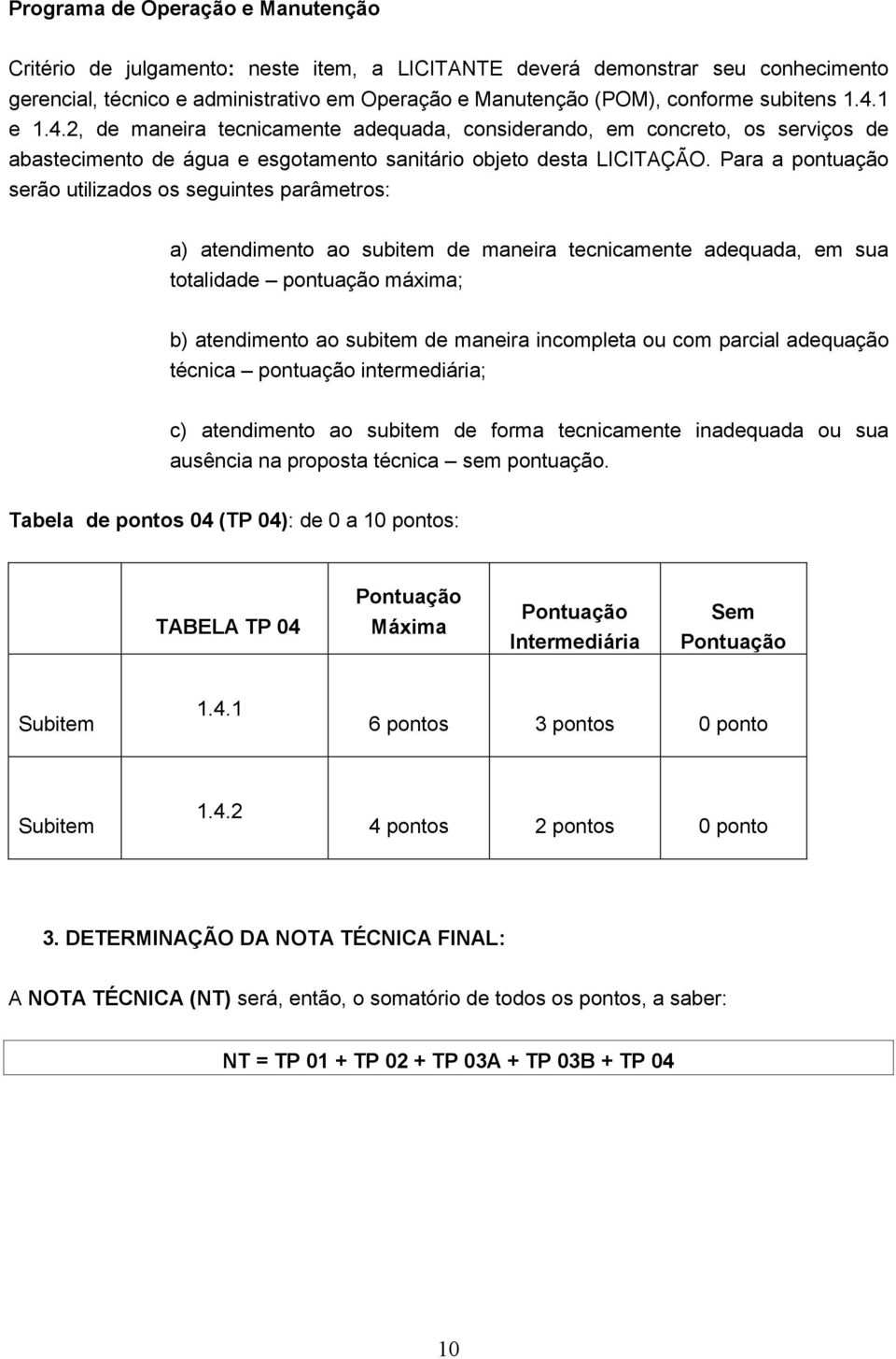 Para a pontuação serão utilizados os seguintes parâmetros: a) atendimento ao subitem de maneira tecnicamente adequada, em sua totalidade pontuação máxima; b) atendimento ao subitem de maneira