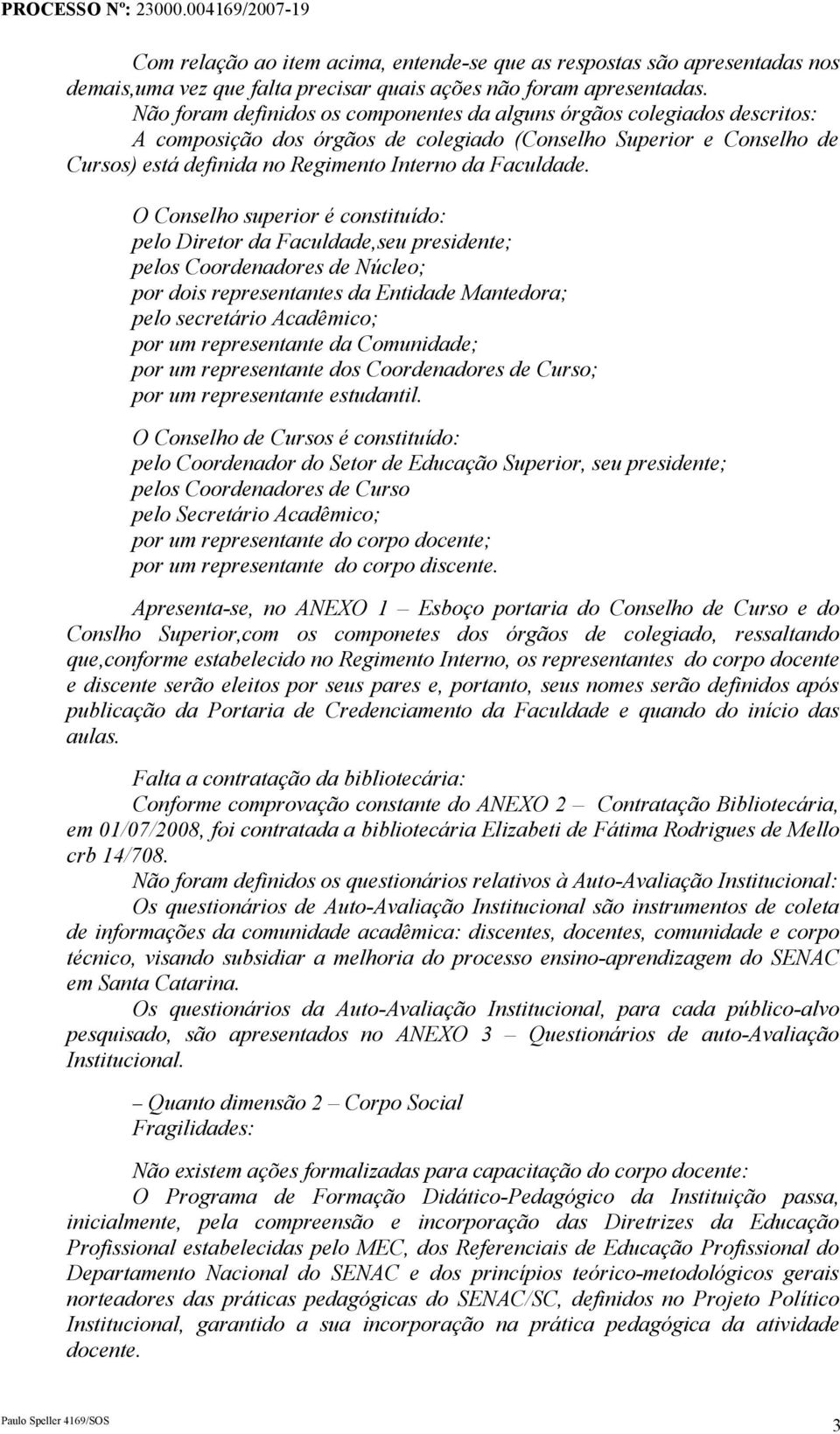 O Conselho superior é constituído: pelo Diretor da Faculdade,seu presidente; pelos Coordenadores de Núcleo; por dois representantes da Entidade Mantedora; pelo secretário Acadêmico; por um