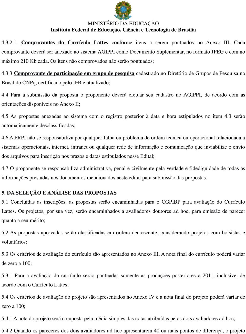 3 Comprovante de participação em grupo de pesquisa cadastrado no Diretório de Grupos de Pesquisa no Brasil do CNPq, certificado pelo IFB e atualizado; 4.