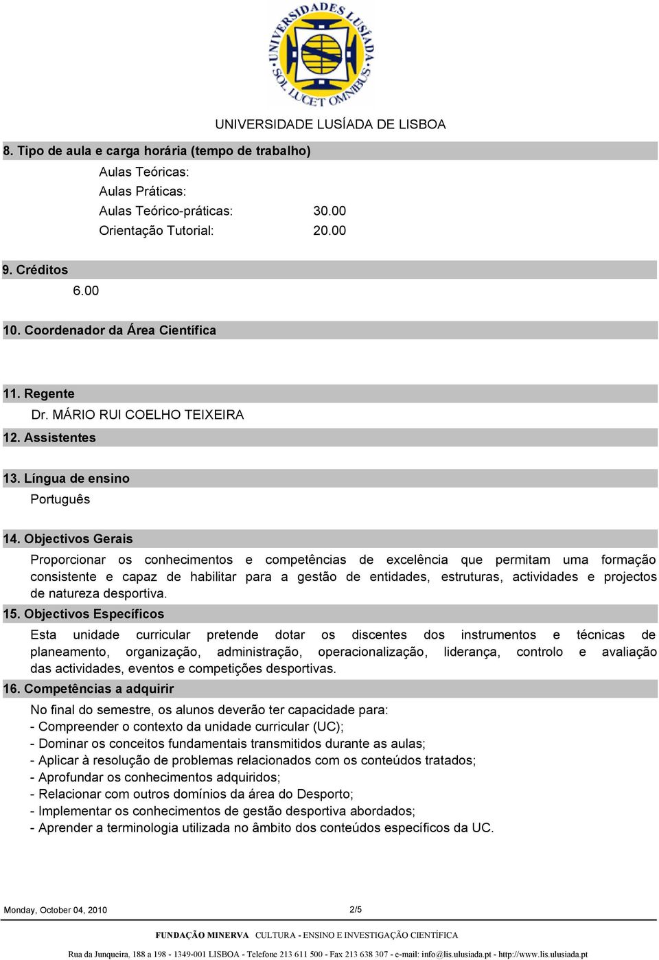 Objectivos Gerais Proporcionar os conhecimentos e competências de excelência que permitam uma formação consistente e capaz de habilitar para a gestão de entidades, estruturas, actividades e projectos