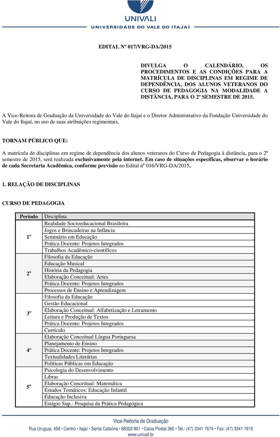 A Vice-Reitora de Graduação da Universidade do Vale do Itajaí e o Diretor Administrativo da Fundação Universidade do Vale do Itajaí, no uso de suas atribuições regimentais, TORNAM PÚBLICO QUE: A