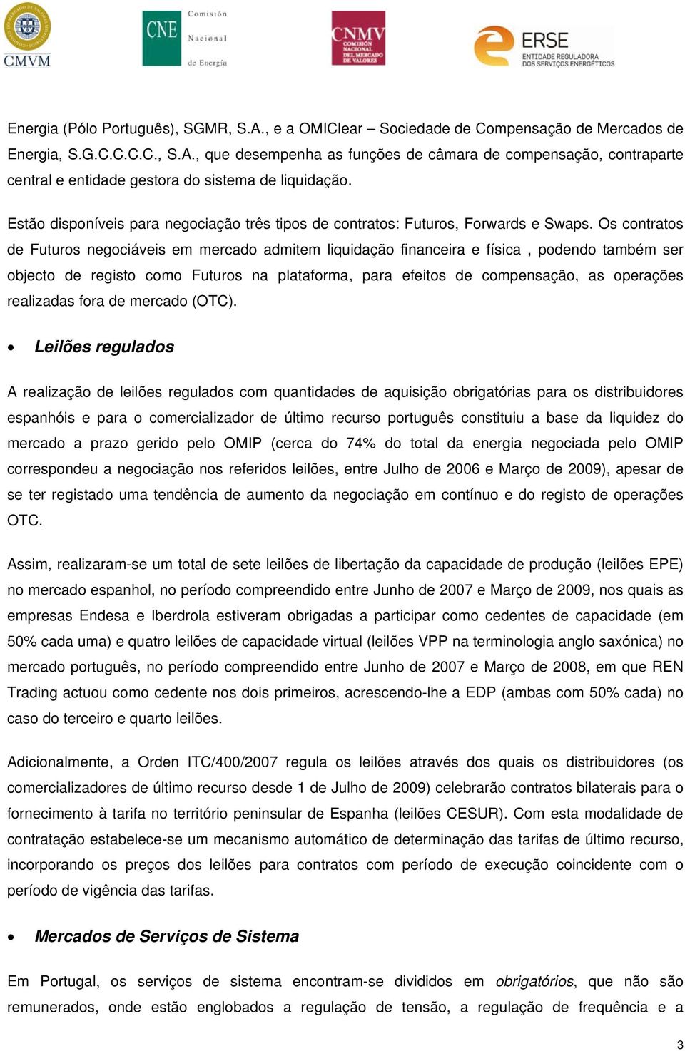 Os contratos de Futuros negociáveis em mercado admitem liquidação financeira e física, podendo também ser objecto de registo como Futuros na plataforma, para efeitos de compensação, as operações