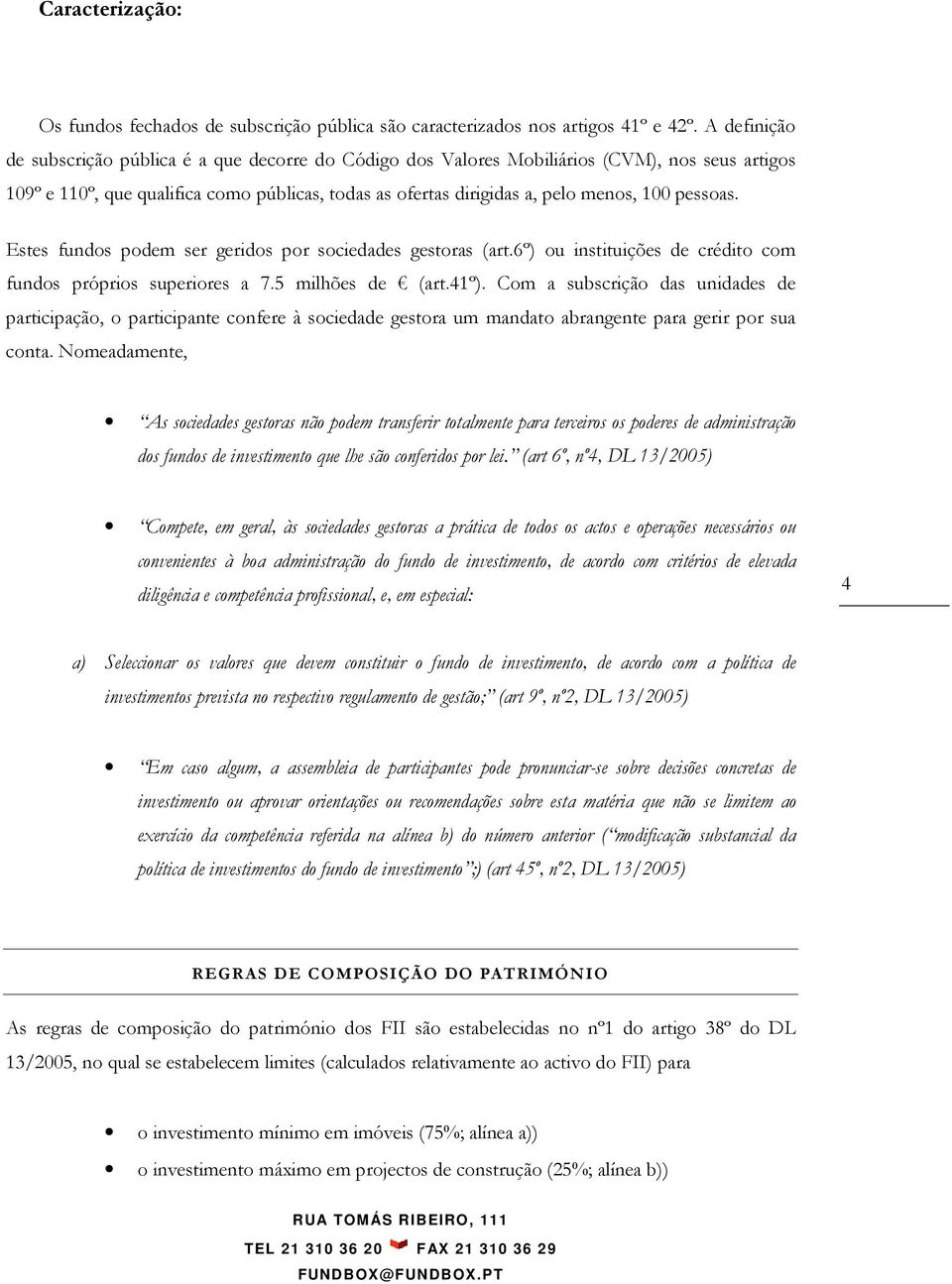 pessoas. Estes fundos podem ser geridos por sociedades gestoras (art.6º) ou instituições de crédito com fundos próprios superiores a 7.5 milhões de (art.41º).