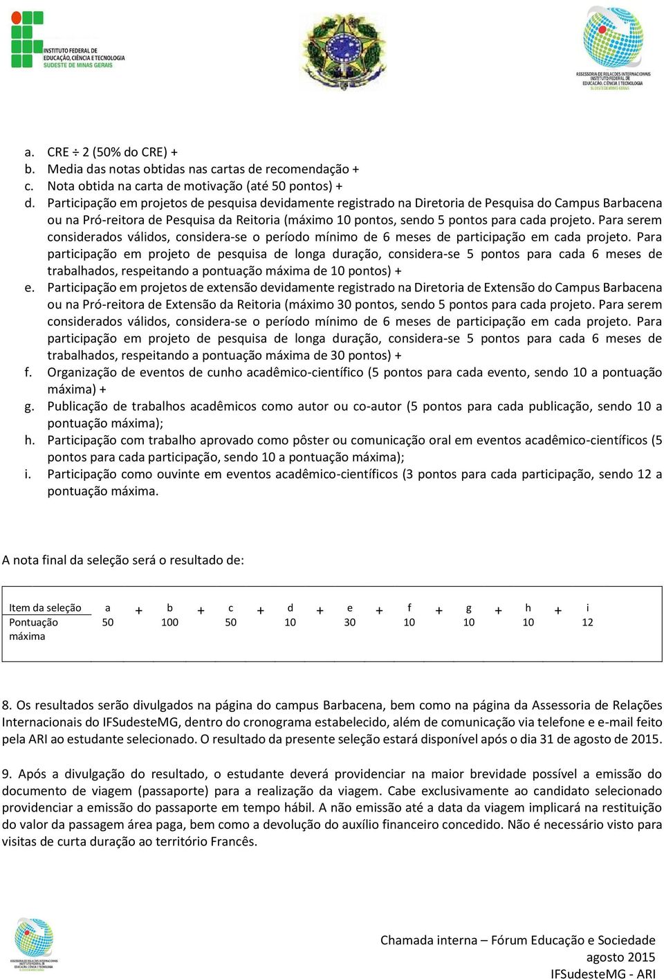 Para serem considerados válidos, considera-se o período mínimo de 6 meses de participação em cada projeto.