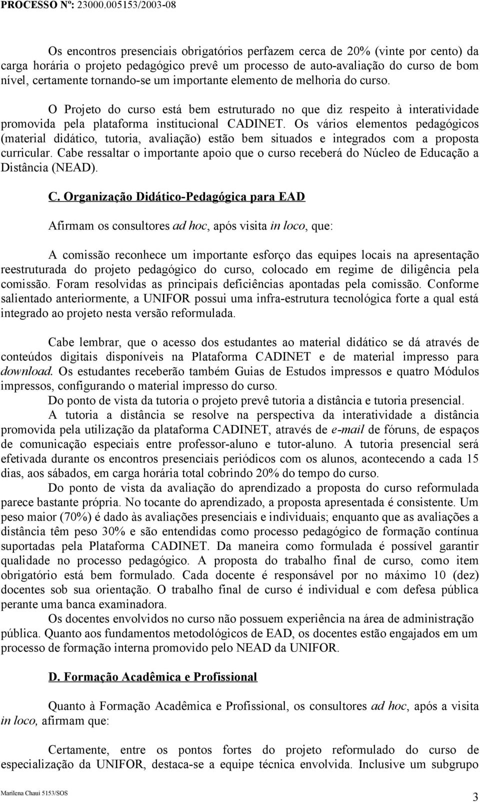 Os vários elementos pedagógicos (material didático, tutoria, avaliação) estão bem situados e integrados com a proposta curricular.