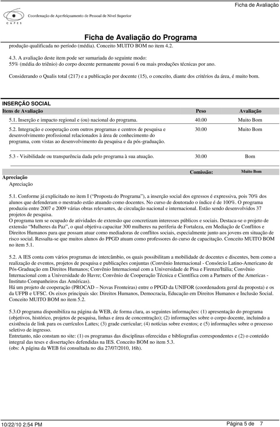 Considerando o Qualis total (217) e a publicação por docente (15), o conceito, diante dos critérios da área, é muito bom. INSERÇÃO SOCIAL 5.1. Inserção e impacto regional e (ou) nacional do programa.