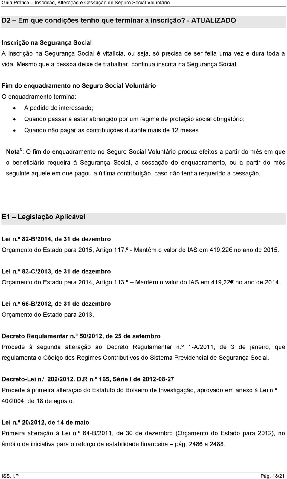 Fim do enquadramento no Seguro Social Voluntário O enquadramento termina: A pedido do interessado; Quando passar a estar abrangido por um regime de proteção social obrigatório; Quando não pagar as