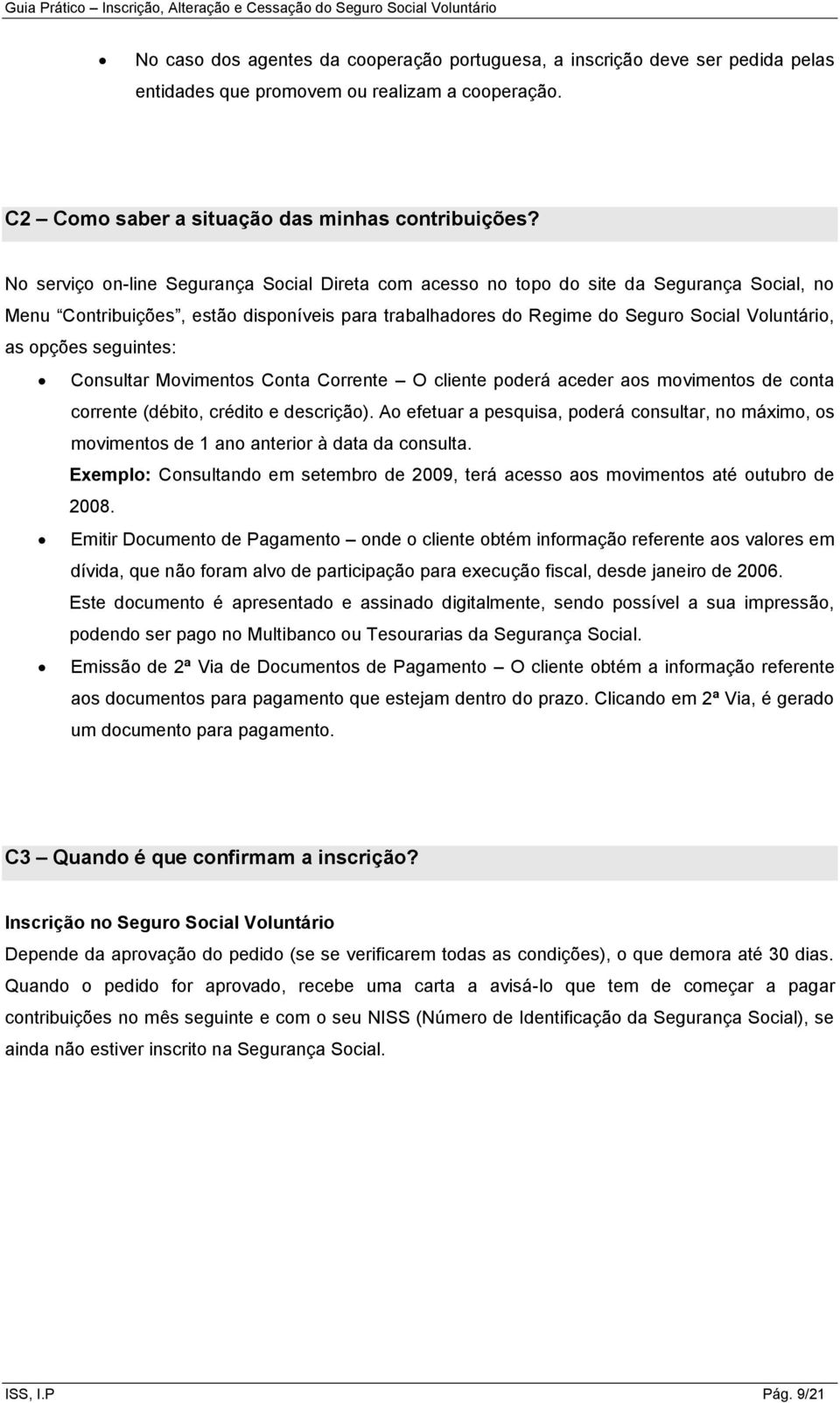 seguintes: Consultar Movimentos Conta Corrente O cliente poderá aceder aos movimentos de conta corrente (débito, crédito e descrição).