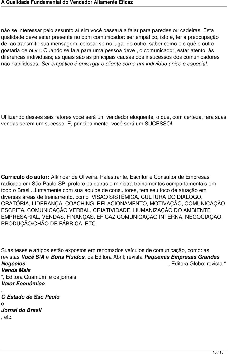 ouvir. Quando se fala para uma pessoa deve, o comunicador, estar atento às diferenças individuais; as quais são as principais causas dos insucessos dos comunicadores não habilidosos.