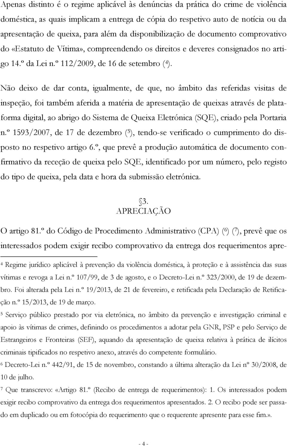 Não deixo de dar conta, igualmente, de que, no âmbito das referidas visitas de inspeção, foi também aferida a matéria de apresentação de queixas através de plataforma digital, ao abrigo do Sistema de