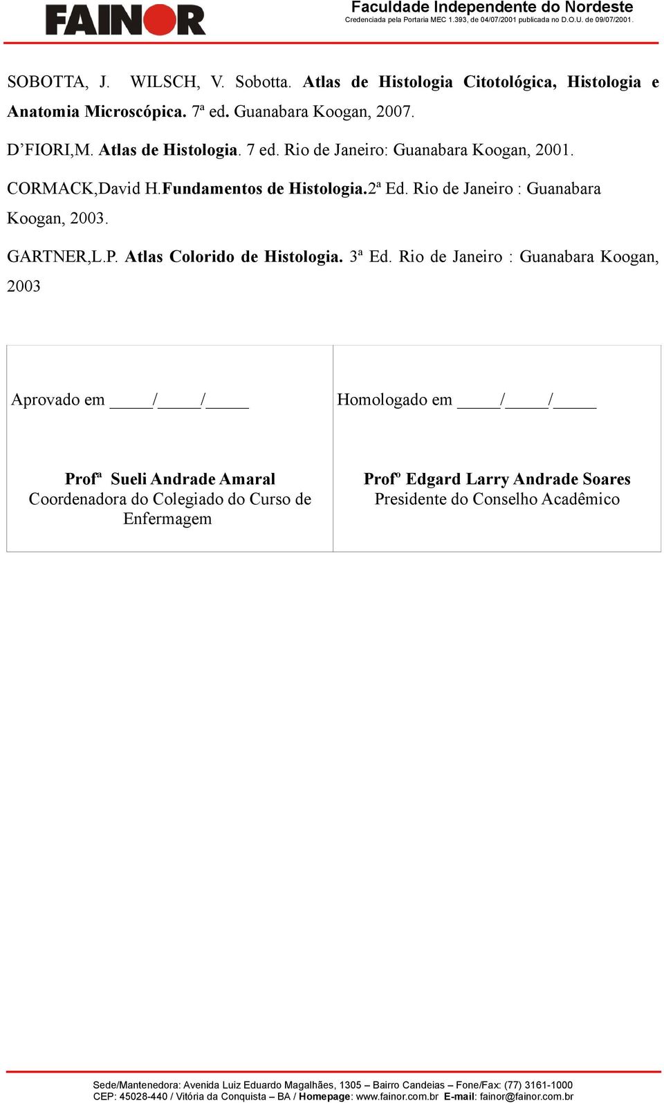 Ri de Janeir: Guanabara Kgan, 2001. CORMACK,David H.Fundaments de Histlgia.2ª Ed. Ri de Janeir : Guanabara Kgan, 2003. GARTNER,L.P.