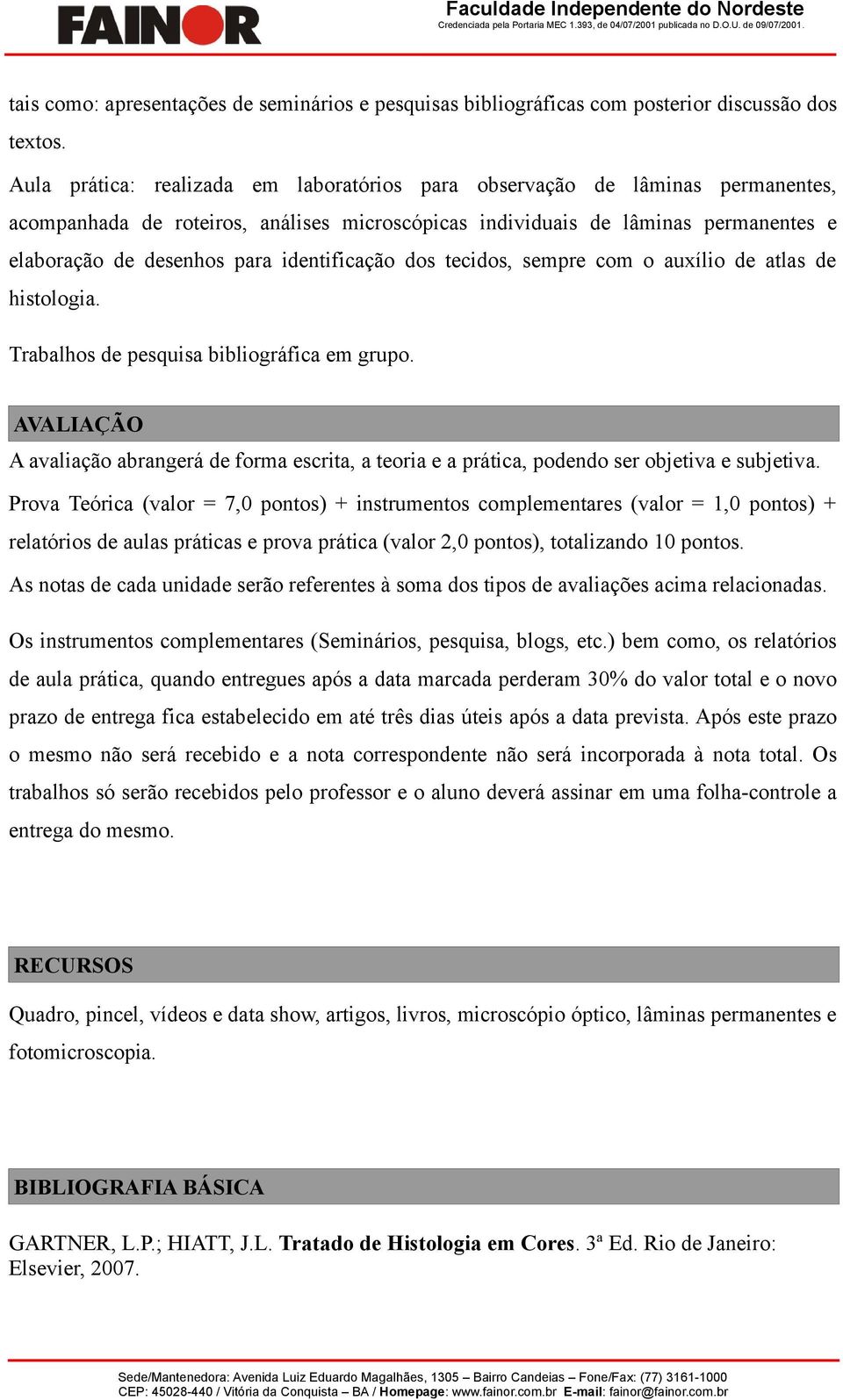 tecids, sempre cm auxíli de atlas de histlgia. Trabalhs de pesquisa bibligráfica em grup. AVALIAÇÃO A avaliaçã abrangerá de frma escrita, a teria e a prática, pdend ser bjetiva e subjetiva.