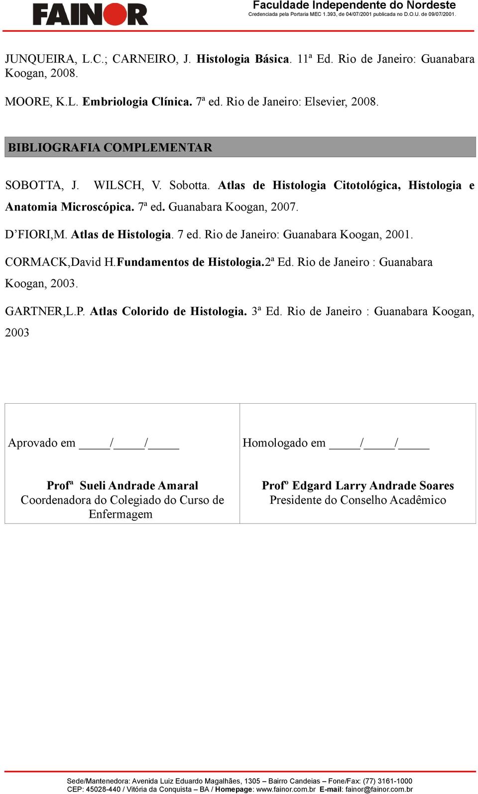 Atlas de Histlgia. 7 ed. Ri de Janeir: Guanabara Kgan, 2001. CORMACK,David H.Fundaments de Histlgia.2ª Ed. Ri de Janeir : Guanabara Kgan, 2003. GARTNER,L.P. Atlas Clrid de Histlgia. 3ª Ed.