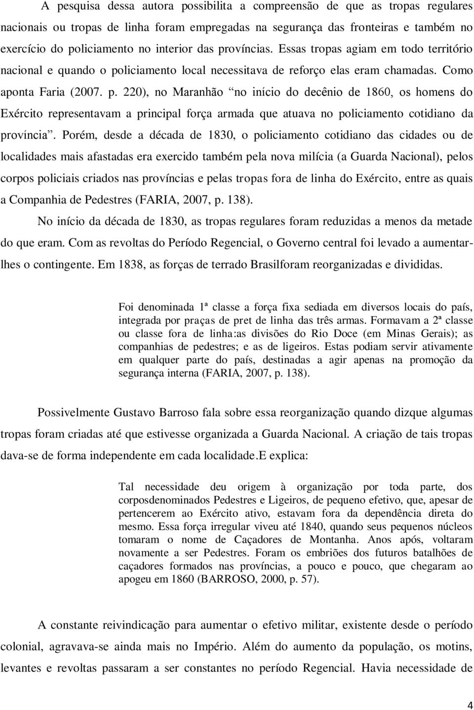 Porém, desde a década de 1830, o policiamento cotidiano das cidades ou de localidades mais afastadas era exercido também pela nova milícia (a Guarda Nacional), pelos corpos policiais criados nas