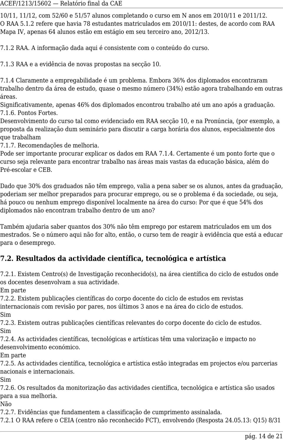 Embora 36% dos diplomados encontraram trabalho dentro da área de estudo, quase o mesmo número (34%) estão agora trabalhando em outras áreas.