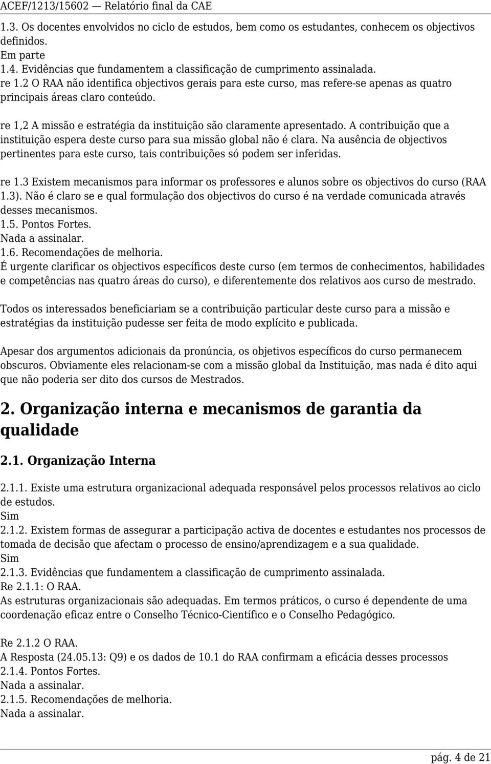 A contribuição que a instituição espera deste curso para sua missão global não é clara. Na ausência de objectivos pertinentes para este curso, tais contribuições só podem ser inferidas. re 1.