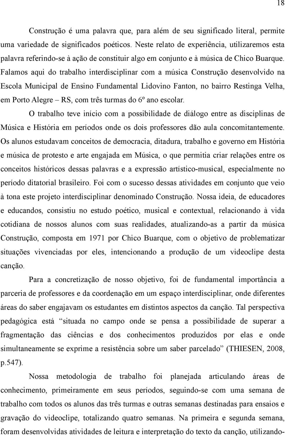 Falamos aqui do trabalho interdisciplinar com a música Construção desenvolvido na Escola Municipal de Ensino Fundamental Lidovino Fanton, no bairro Restinga Velha, em Porto Alegre RS, com três turmas