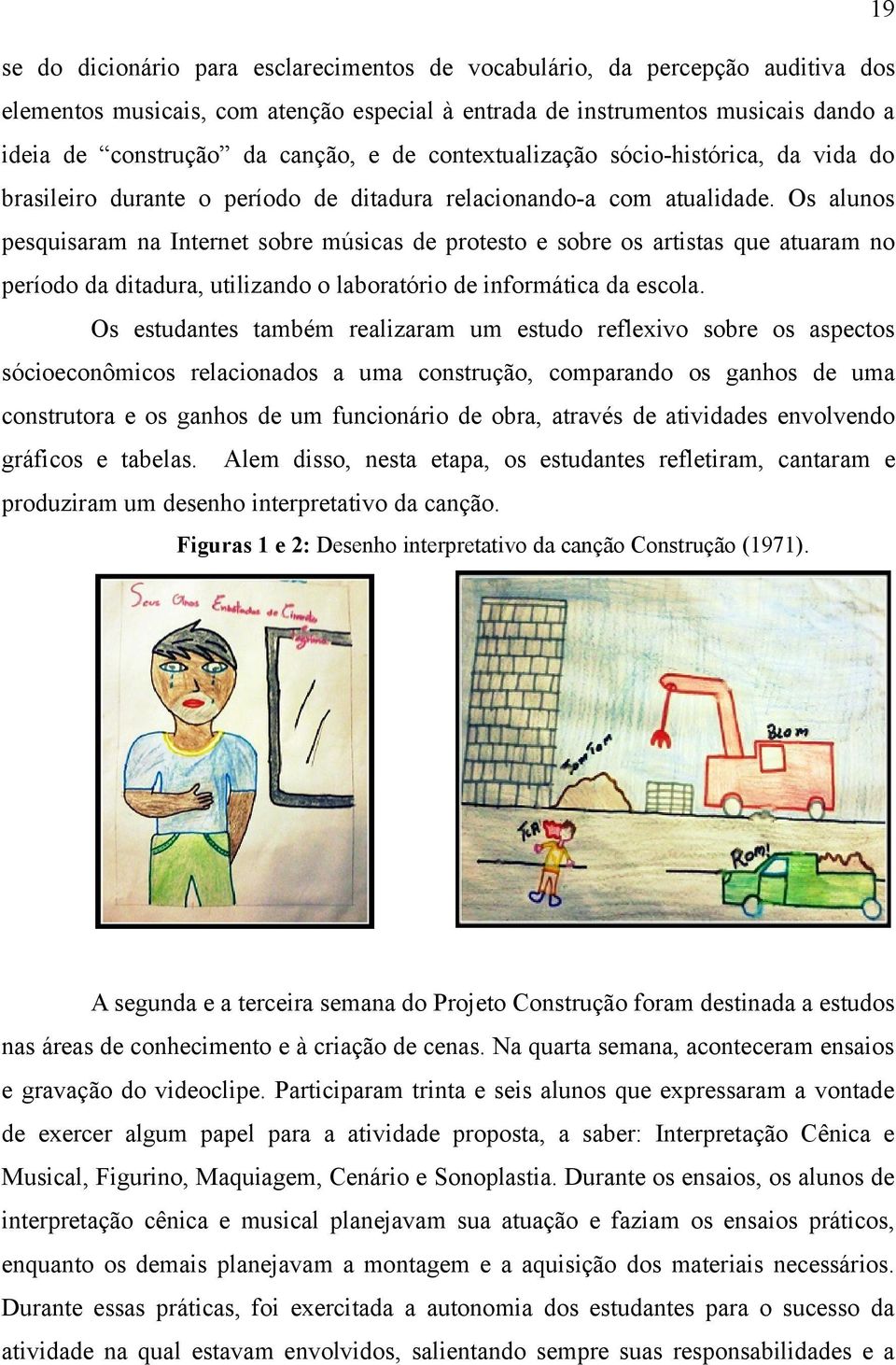 Os alunos pesquisaram na Internet sobre músicas de protesto e sobre os artistas que atuaram no período da ditadura, utilizando o laboratório de informática da escola.