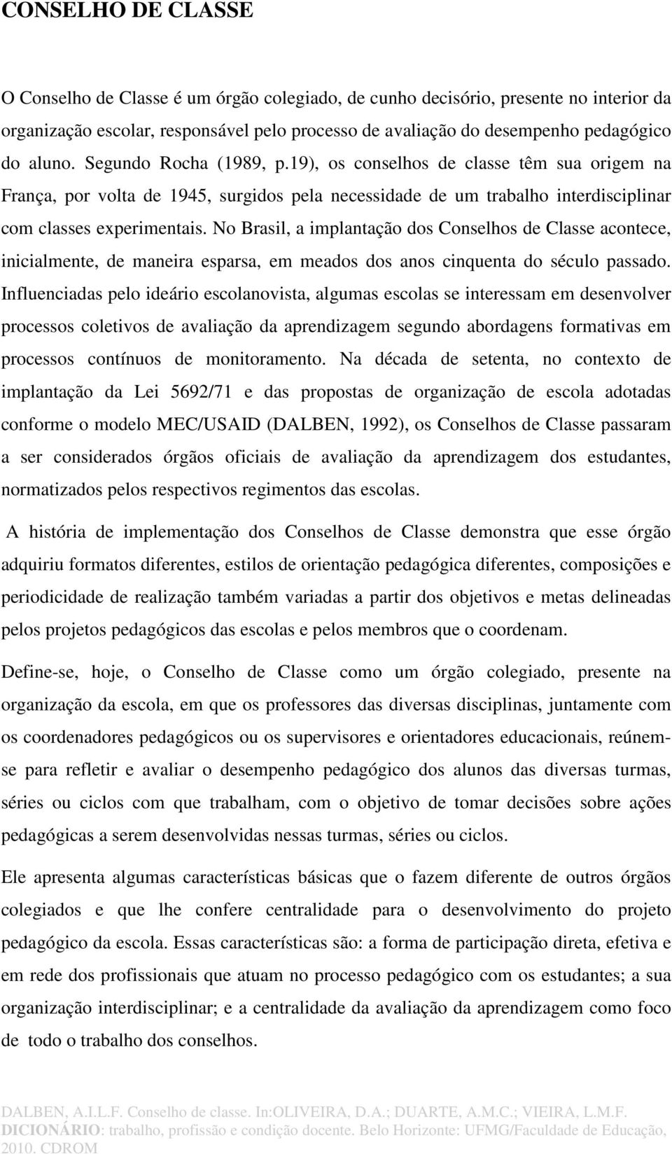 No Brasil, a implantação dos Conselhos de Classe acontece, inicialmente, de maneira esparsa, em meados dos anos cinquenta do século passado.